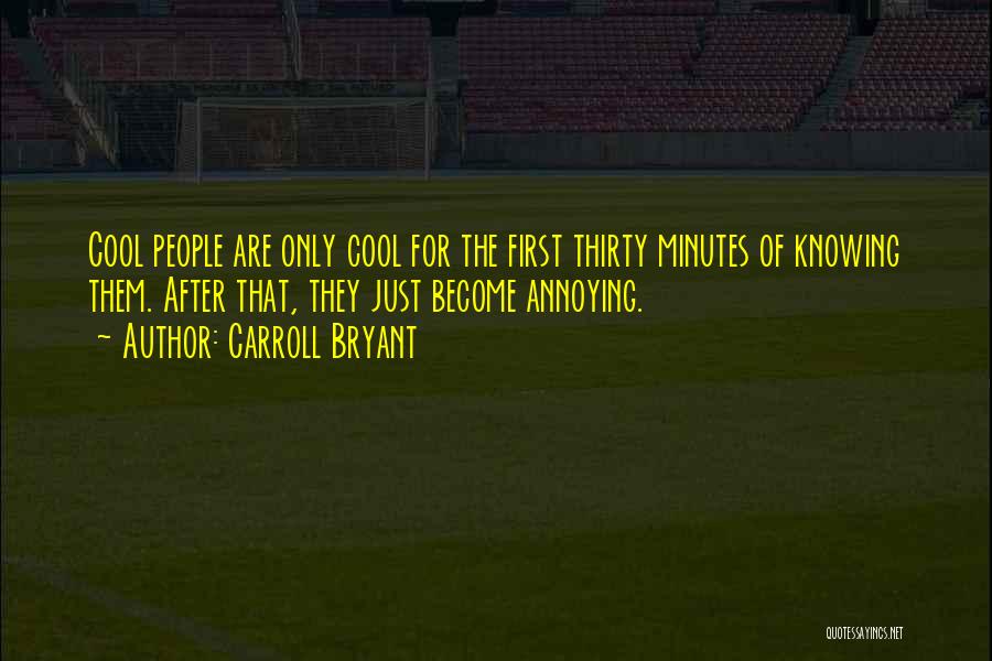 Carroll Bryant Quotes: Cool People Are Only Cool For The First Thirty Minutes Of Knowing Them. After That, They Just Become Annoying.