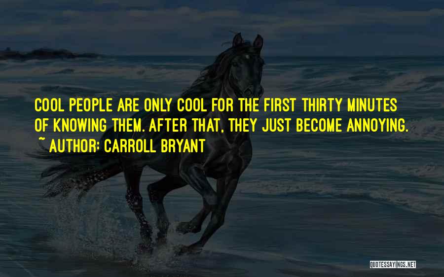 Carroll Bryant Quotes: Cool People Are Only Cool For The First Thirty Minutes Of Knowing Them. After That, They Just Become Annoying.