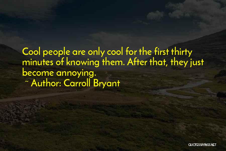 Carroll Bryant Quotes: Cool People Are Only Cool For The First Thirty Minutes Of Knowing Them. After That, They Just Become Annoying.