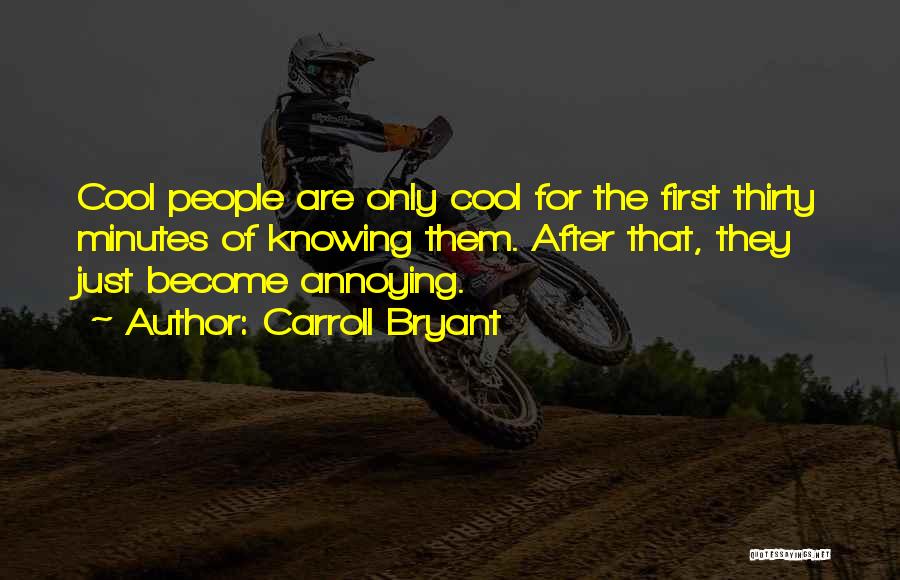 Carroll Bryant Quotes: Cool People Are Only Cool For The First Thirty Minutes Of Knowing Them. After That, They Just Become Annoying.