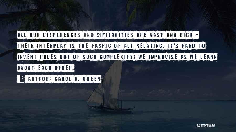 Carol A. Queen Quotes: All Our Differences And Similarities Are Vast And Rich - Their Interplay Is The Fabric Of All Relating. It's Hard