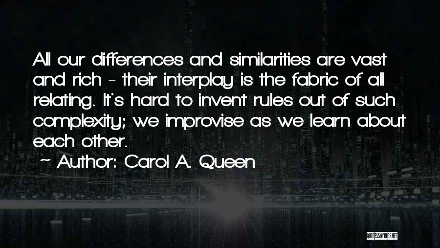 Carol A. Queen Quotes: All Our Differences And Similarities Are Vast And Rich - Their Interplay Is The Fabric Of All Relating. It's Hard