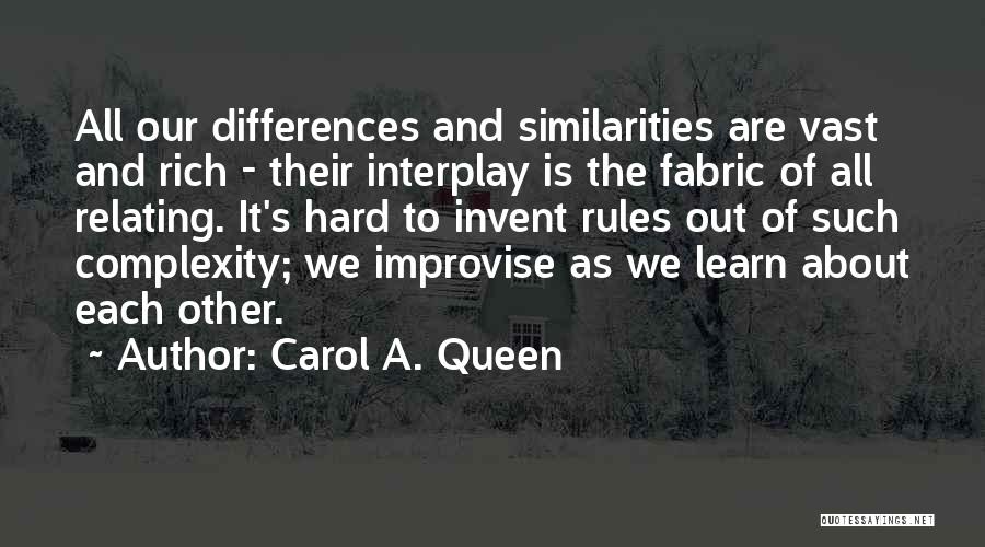 Carol A. Queen Quotes: All Our Differences And Similarities Are Vast And Rich - Their Interplay Is The Fabric Of All Relating. It's Hard