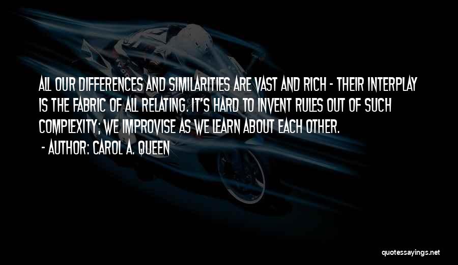 Carol A. Queen Quotes: All Our Differences And Similarities Are Vast And Rich - Their Interplay Is The Fabric Of All Relating. It's Hard