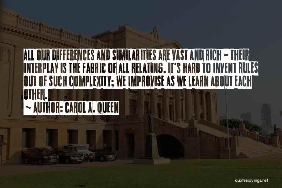 Carol A. Queen Quotes: All Our Differences And Similarities Are Vast And Rich - Their Interplay Is The Fabric Of All Relating. It's Hard