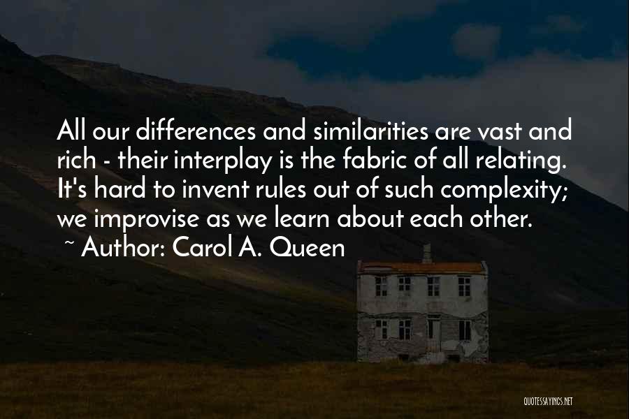 Carol A. Queen Quotes: All Our Differences And Similarities Are Vast And Rich - Their Interplay Is The Fabric Of All Relating. It's Hard