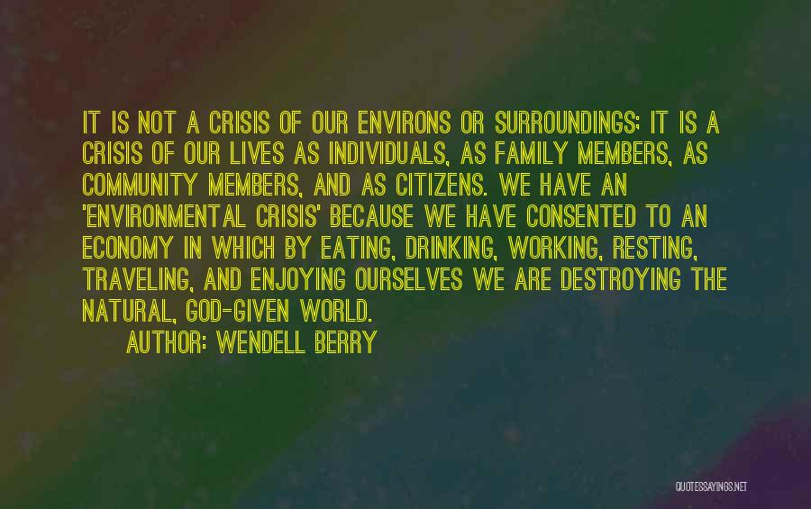 Wendell Berry Quotes: It Is Not A Crisis Of Our Environs Or Surroundings; It Is A Crisis Of Our Lives As Individuals, As