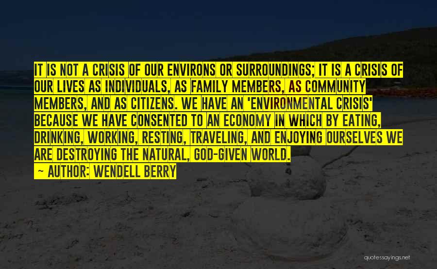 Wendell Berry Quotes: It Is Not A Crisis Of Our Environs Or Surroundings; It Is A Crisis Of Our Lives As Individuals, As