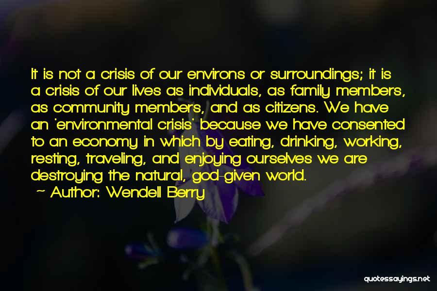 Wendell Berry Quotes: It Is Not A Crisis Of Our Environs Or Surroundings; It Is A Crisis Of Our Lives As Individuals, As
