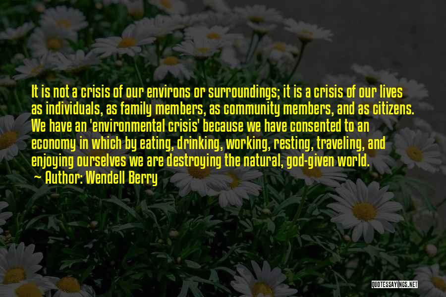 Wendell Berry Quotes: It Is Not A Crisis Of Our Environs Or Surroundings; It Is A Crisis Of Our Lives As Individuals, As