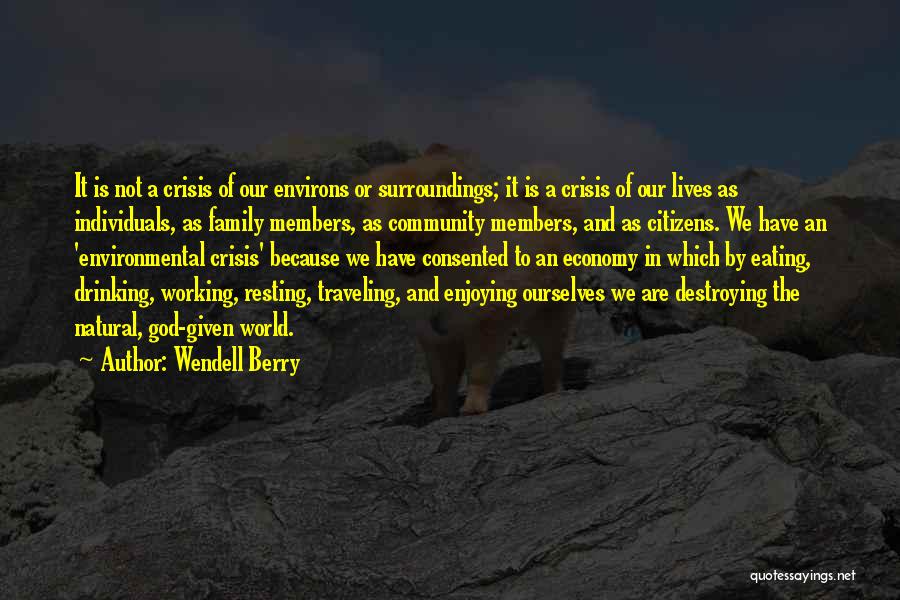 Wendell Berry Quotes: It Is Not A Crisis Of Our Environs Or Surroundings; It Is A Crisis Of Our Lives As Individuals, As
