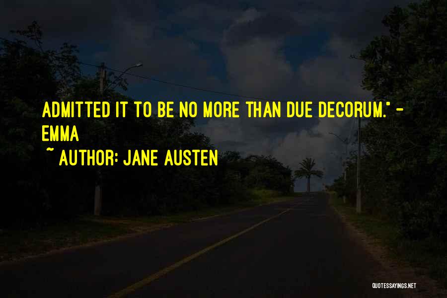 Jane Austen Quotes: Admitted It To Be No More Than Due Decorum. - Emma