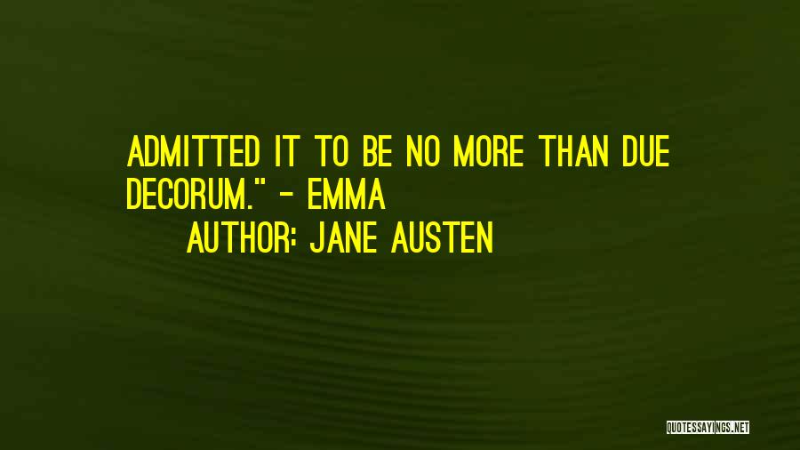 Jane Austen Quotes: Admitted It To Be No More Than Due Decorum. - Emma