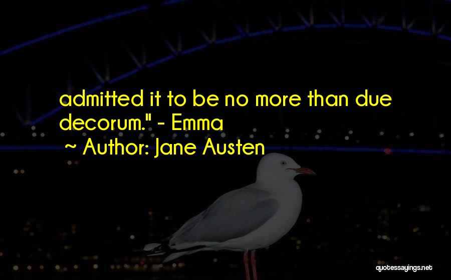 Jane Austen Quotes: Admitted It To Be No More Than Due Decorum. - Emma