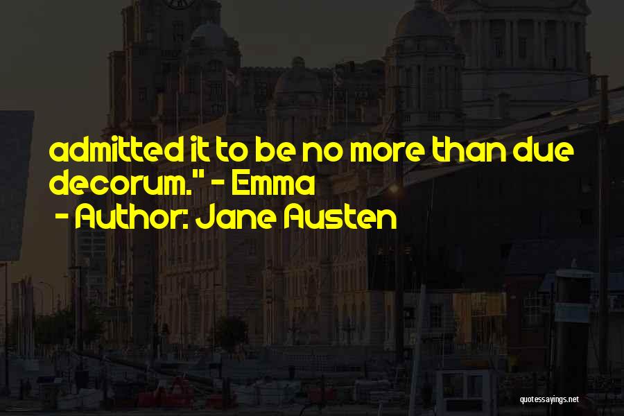 Jane Austen Quotes: Admitted It To Be No More Than Due Decorum. - Emma