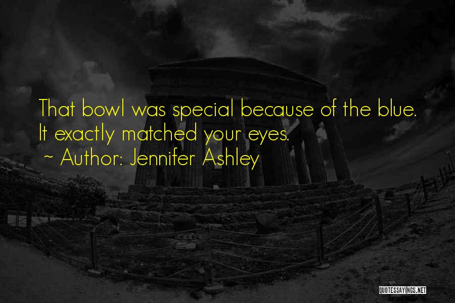 Jennifer Ashley Quotes: That Bowl Was Special Because Of The Blue. It Exactly Matched Your Eyes.