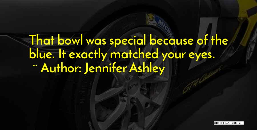 Jennifer Ashley Quotes: That Bowl Was Special Because Of The Blue. It Exactly Matched Your Eyes.