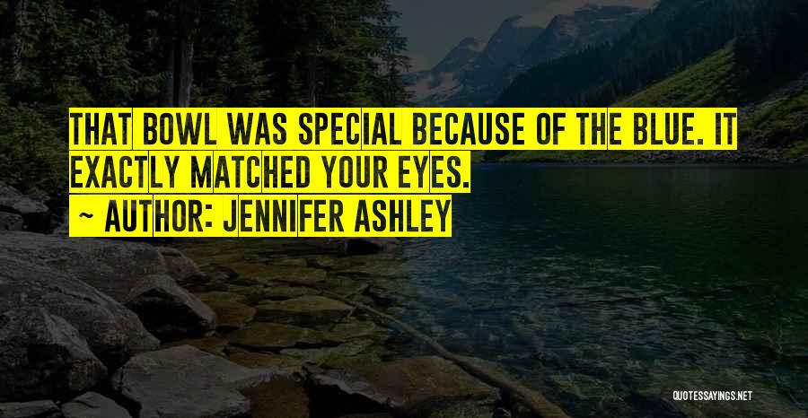 Jennifer Ashley Quotes: That Bowl Was Special Because Of The Blue. It Exactly Matched Your Eyes.