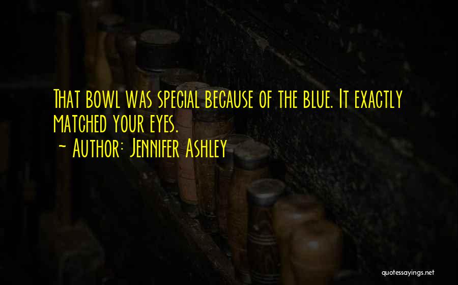 Jennifer Ashley Quotes: That Bowl Was Special Because Of The Blue. It Exactly Matched Your Eyes.