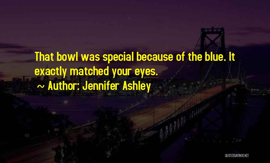 Jennifer Ashley Quotes: That Bowl Was Special Because Of The Blue. It Exactly Matched Your Eyes.