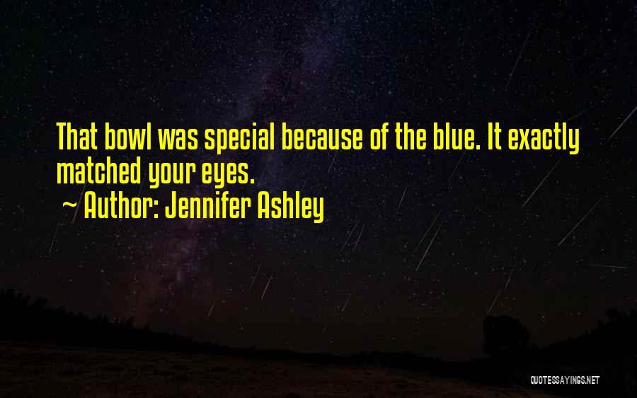 Jennifer Ashley Quotes: That Bowl Was Special Because Of The Blue. It Exactly Matched Your Eyes.