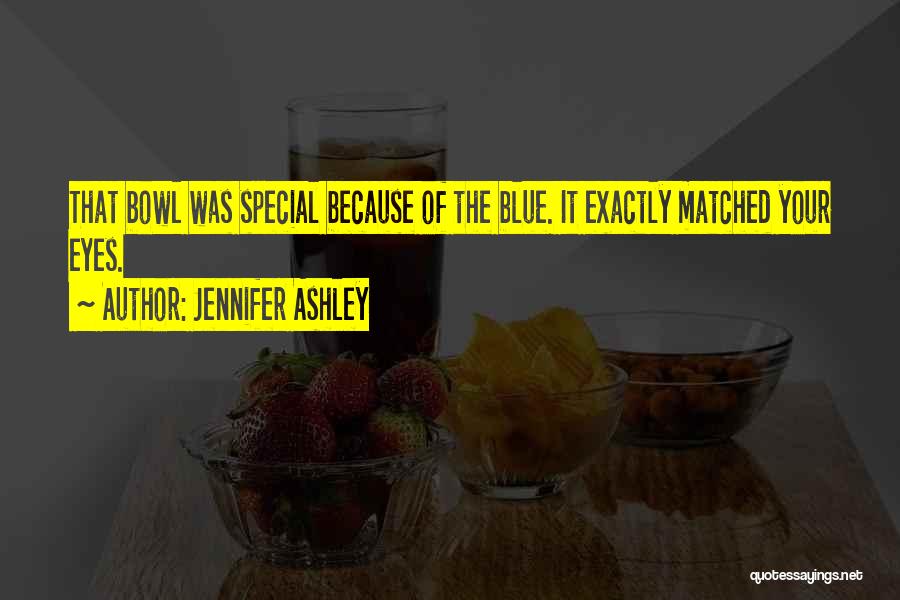 Jennifer Ashley Quotes: That Bowl Was Special Because Of The Blue. It Exactly Matched Your Eyes.