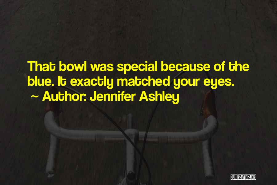 Jennifer Ashley Quotes: That Bowl Was Special Because Of The Blue. It Exactly Matched Your Eyes.