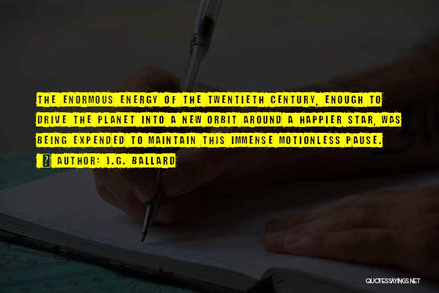 J.G. Ballard Quotes: The Enormous Energy Of The Twentieth Century, Enough To Drive The Planet Into A New Orbit Around A Happier Star,