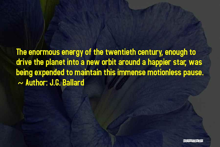 J.G. Ballard Quotes: The Enormous Energy Of The Twentieth Century, Enough To Drive The Planet Into A New Orbit Around A Happier Star,