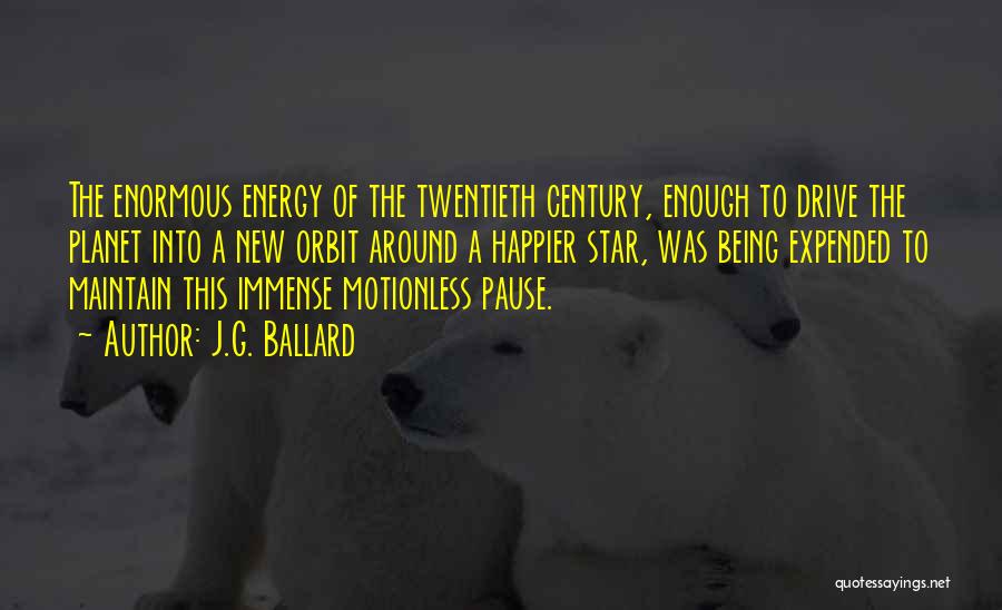 J.G. Ballard Quotes: The Enormous Energy Of The Twentieth Century, Enough To Drive The Planet Into A New Orbit Around A Happier Star,