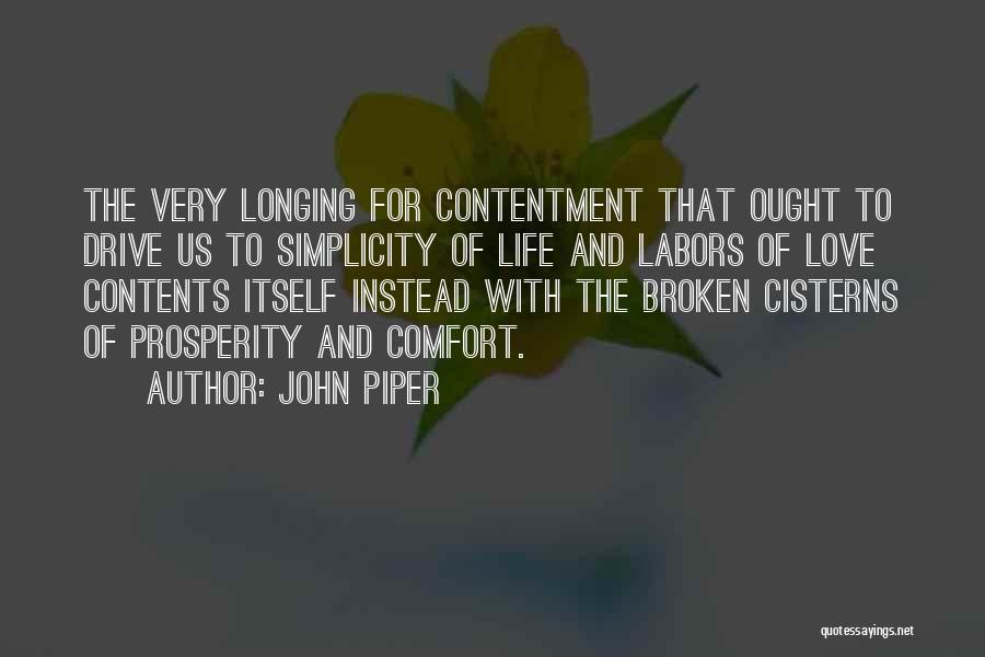 John Piper Quotes: The Very Longing For Contentment That Ought To Drive Us To Simplicity Of Life And Labors Of Love Contents Itself