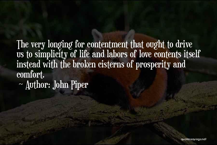 John Piper Quotes: The Very Longing For Contentment That Ought To Drive Us To Simplicity Of Life And Labors Of Love Contents Itself
