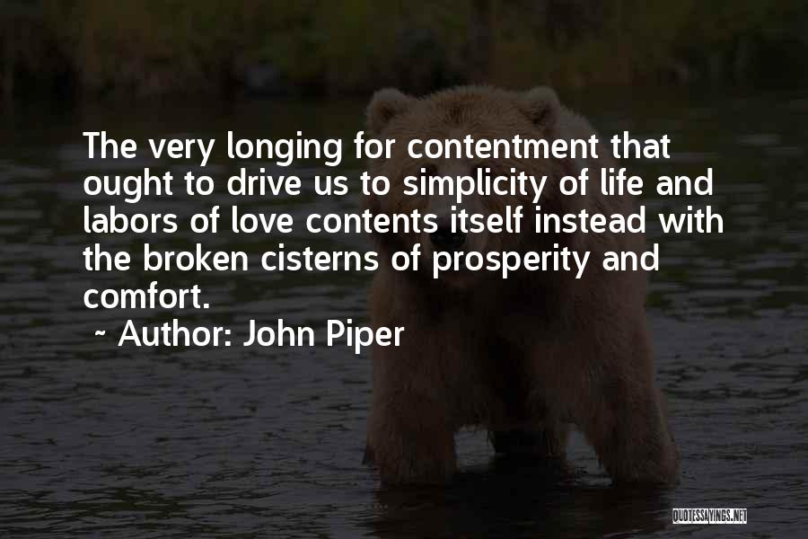 John Piper Quotes: The Very Longing For Contentment That Ought To Drive Us To Simplicity Of Life And Labors Of Love Contents Itself