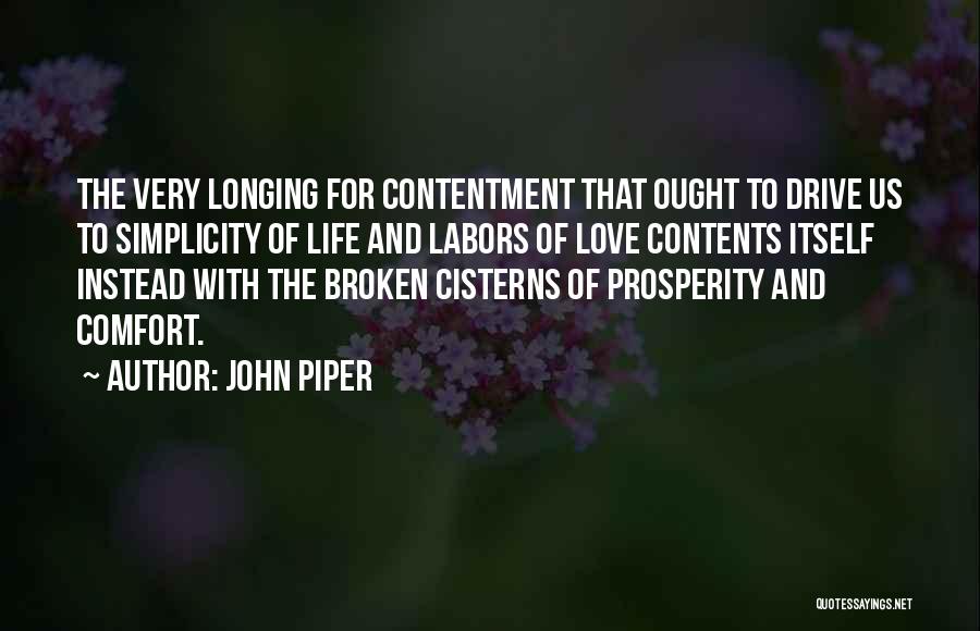 John Piper Quotes: The Very Longing For Contentment That Ought To Drive Us To Simplicity Of Life And Labors Of Love Contents Itself