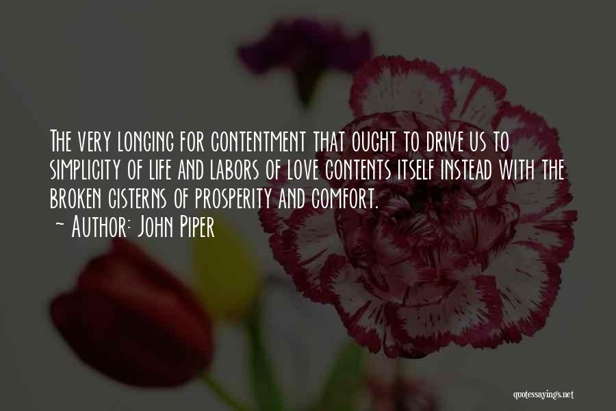 John Piper Quotes: The Very Longing For Contentment That Ought To Drive Us To Simplicity Of Life And Labors Of Love Contents Itself