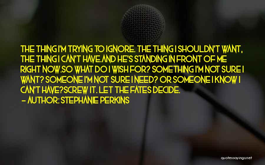 Stephanie Perkins Quotes: The Thing I'm Trying To Ignore. The Thing I Shouldn't Want, The Thing I Can't Have.and He's Standing In Front