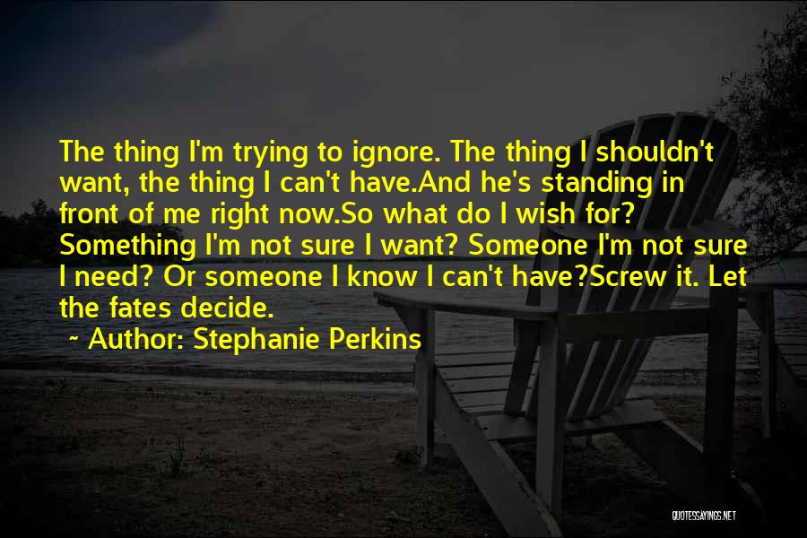 Stephanie Perkins Quotes: The Thing I'm Trying To Ignore. The Thing I Shouldn't Want, The Thing I Can't Have.and He's Standing In Front