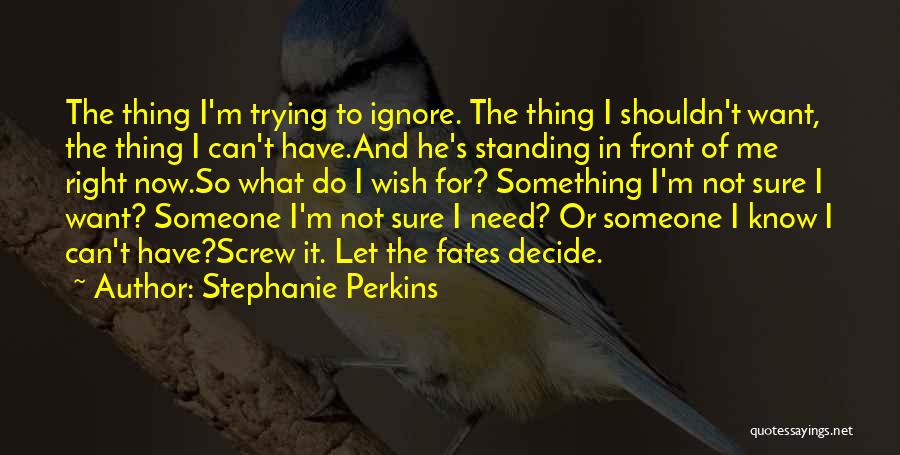 Stephanie Perkins Quotes: The Thing I'm Trying To Ignore. The Thing I Shouldn't Want, The Thing I Can't Have.and He's Standing In Front