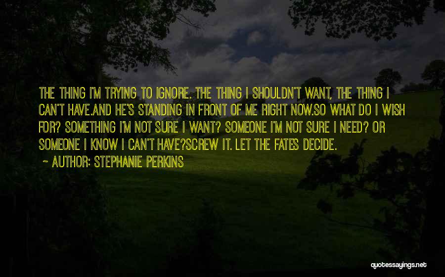 Stephanie Perkins Quotes: The Thing I'm Trying To Ignore. The Thing I Shouldn't Want, The Thing I Can't Have.and He's Standing In Front