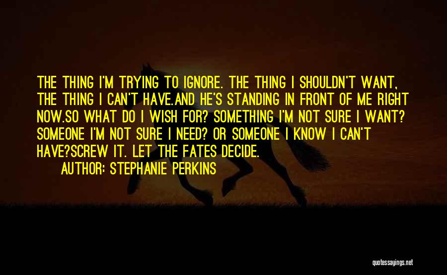 Stephanie Perkins Quotes: The Thing I'm Trying To Ignore. The Thing I Shouldn't Want, The Thing I Can't Have.and He's Standing In Front