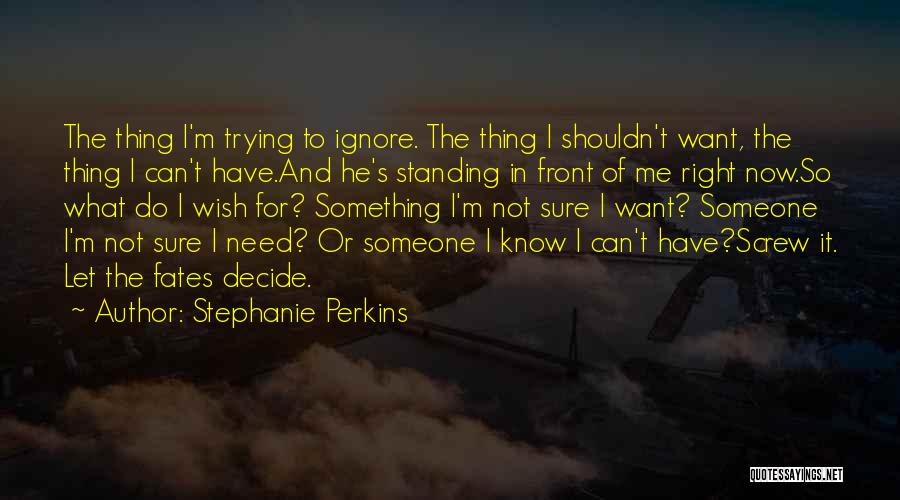 Stephanie Perkins Quotes: The Thing I'm Trying To Ignore. The Thing I Shouldn't Want, The Thing I Can't Have.and He's Standing In Front