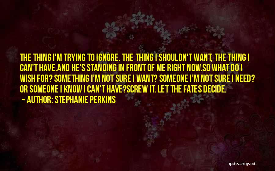 Stephanie Perkins Quotes: The Thing I'm Trying To Ignore. The Thing I Shouldn't Want, The Thing I Can't Have.and He's Standing In Front