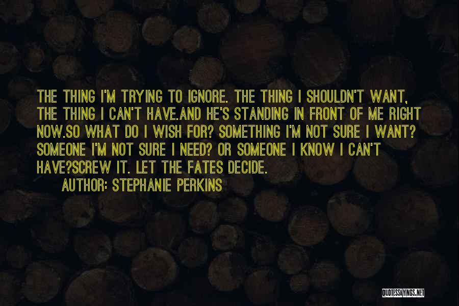 Stephanie Perkins Quotes: The Thing I'm Trying To Ignore. The Thing I Shouldn't Want, The Thing I Can't Have.and He's Standing In Front