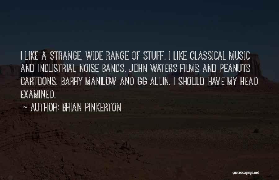 Brian Pinkerton Quotes: I Like A Strange, Wide Range Of Stuff. I Like Classical Music And Industrial Noise Bands. John Waters Films And