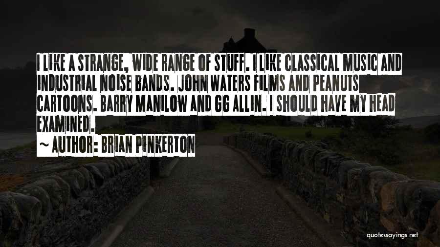 Brian Pinkerton Quotes: I Like A Strange, Wide Range Of Stuff. I Like Classical Music And Industrial Noise Bands. John Waters Films And