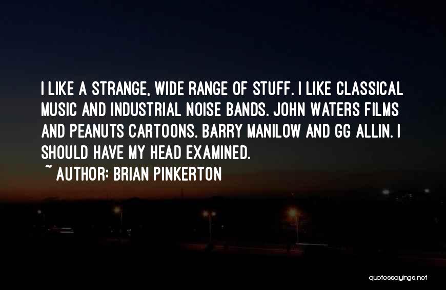 Brian Pinkerton Quotes: I Like A Strange, Wide Range Of Stuff. I Like Classical Music And Industrial Noise Bands. John Waters Films And