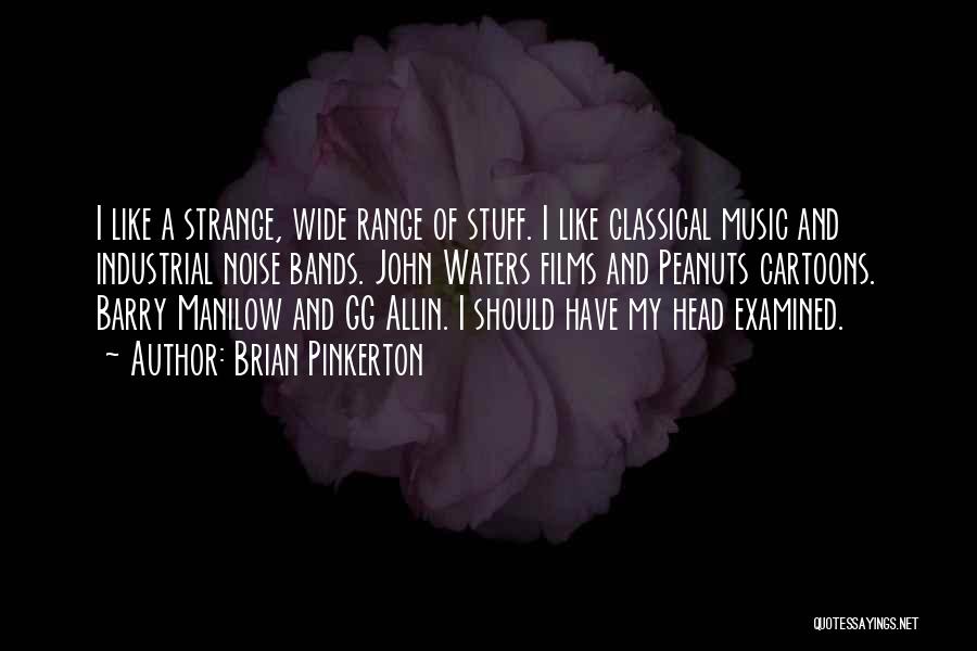 Brian Pinkerton Quotes: I Like A Strange, Wide Range Of Stuff. I Like Classical Music And Industrial Noise Bands. John Waters Films And