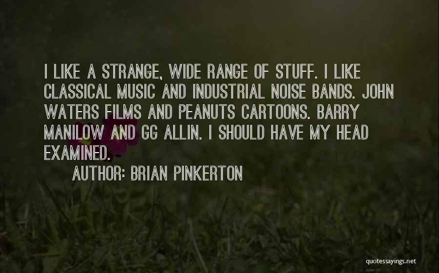 Brian Pinkerton Quotes: I Like A Strange, Wide Range Of Stuff. I Like Classical Music And Industrial Noise Bands. John Waters Films And