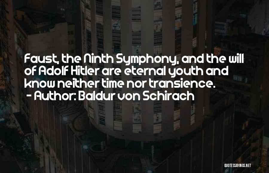 Baldur Von Schirach Quotes: Faust, The Ninth Symphony, And The Will Of Adolf Hitler Are Eternal Youth And Know Neither Time Nor Transience.