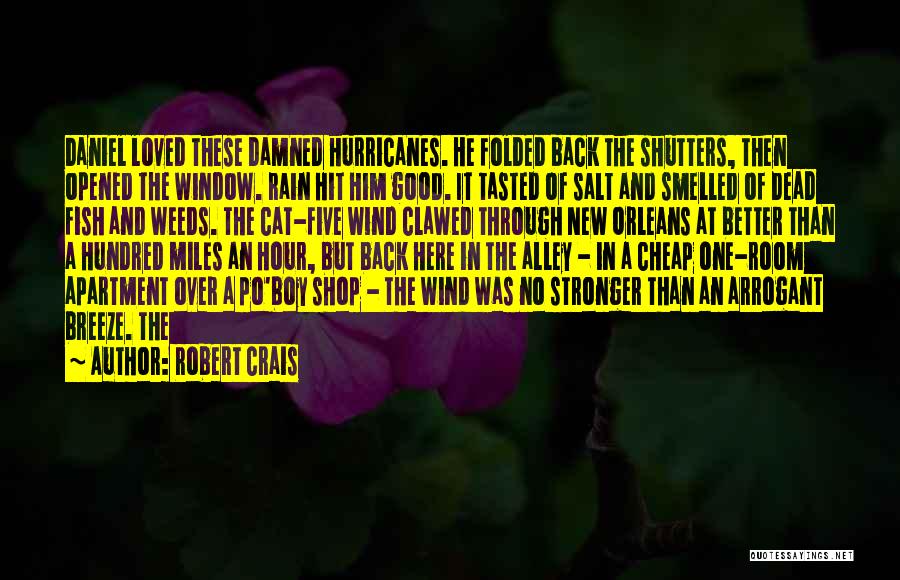 Robert Crais Quotes: Daniel Loved These Damned Hurricanes. He Folded Back The Shutters, Then Opened The Window. Rain Hit Him Good. It Tasted